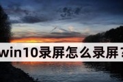 Windows10系统录屏功能教程（一步步教你打开并使用Win10系统的录屏功能）