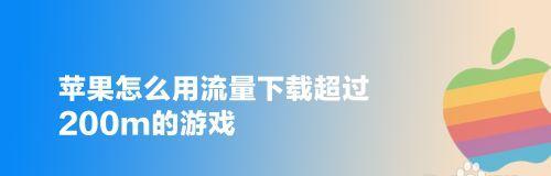 突破苹果手机流量下载150M限制的方法（解锁苹果手机流量下载限制，畅享高速下载体验）