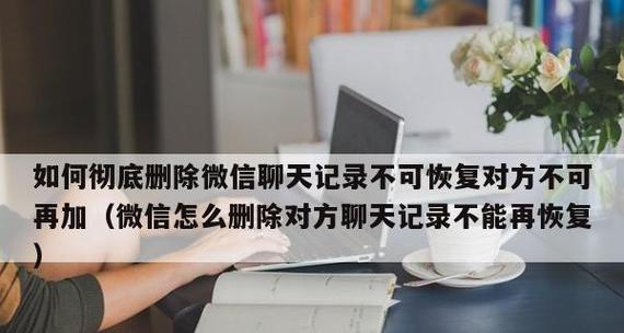 微信聊天记录被删除了怎么找回？（掌握以下方法，轻松找回已删除的微信聊天记录！）