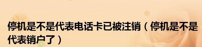 手机卡欠费不注销的后果是什么？（未注销手机卡欠费的危害与解决之道）