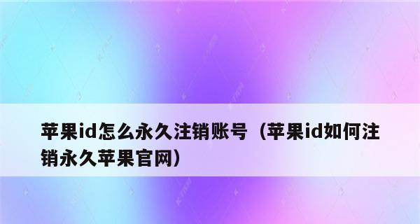 苹果账号注销需要多久？注销流程和注意事项是什么？